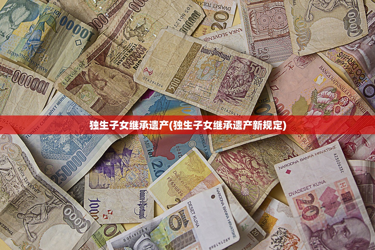 独生子女继承遗产(独生子女继承遗产新规定)