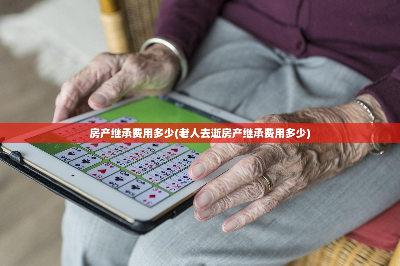房产继承费用多少(老人去逝房产继承费用多少)