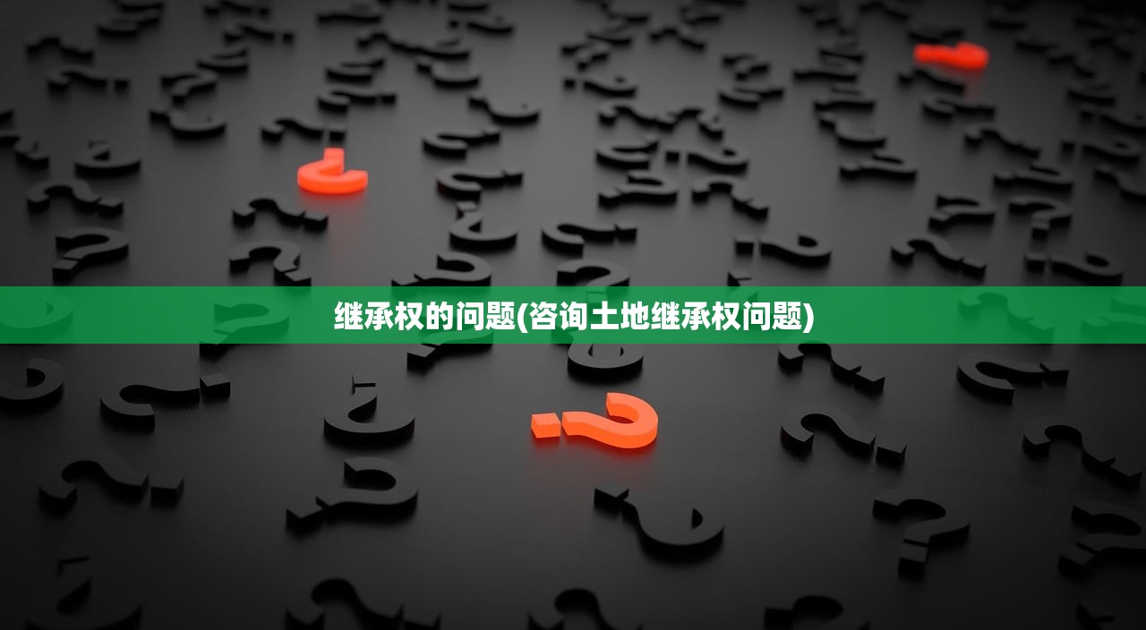 继承权的问题(咨询土地继承权问题)