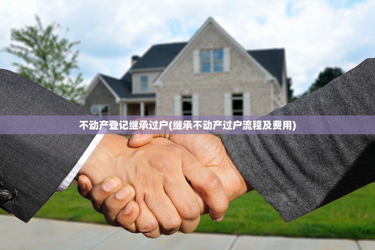 不动产登记继承过户(继承不动产过户流程及费用)