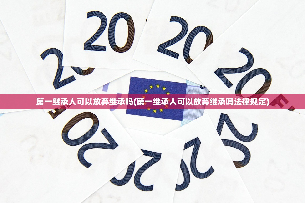 第一继承人可以放弃继承吗(第一继承人可以放弃继承吗法律规定)